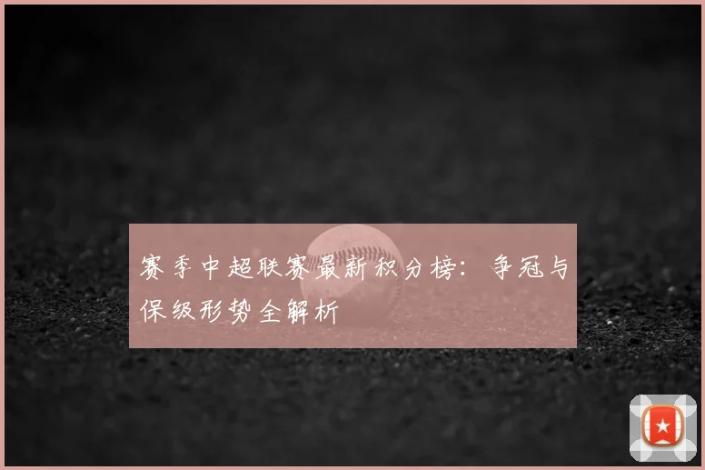 赛季中超联赛最新积分榜：争冠与保级形势全解析