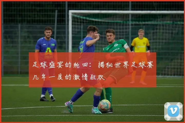 足球盛宴的轮回：揭秘世界足球赛几年一度的激情狂欢