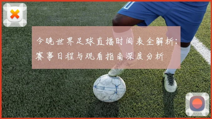 今晚世界足球直播时间表全解析：赛事日程与观看指南深度分析