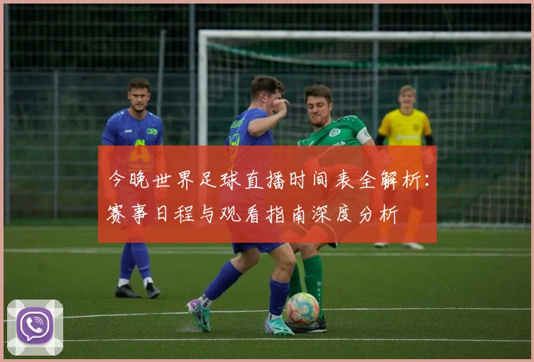 今晚世界足球直播时间表全解析：赛事日程与观看指南深度分析