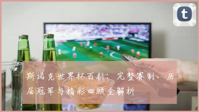 斯诺克世界杯百科：完整赛制、历届冠军与精彩回顾全解析
