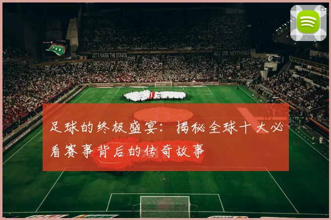 足球的终极盛宴：揭秘全球十大必看赛事背后的传奇故事
