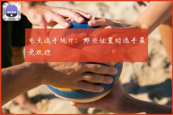 电竞选手统计：哪些位置的选手最受欢迎