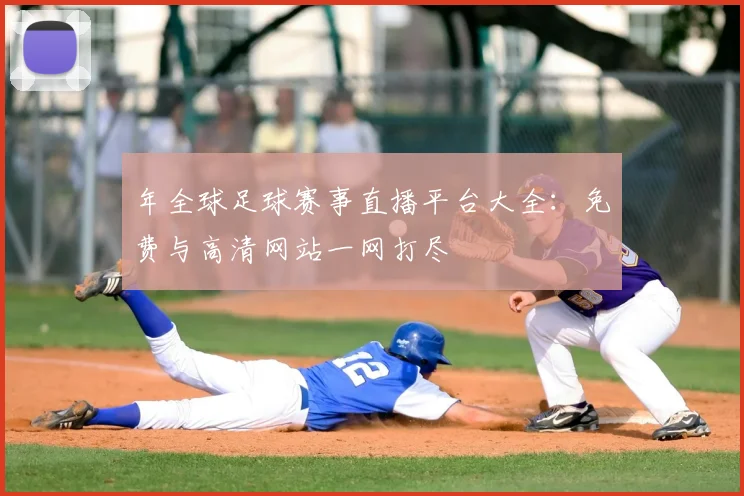 年全球足球赛事直播平台大全：免费与高清网站一网打尽