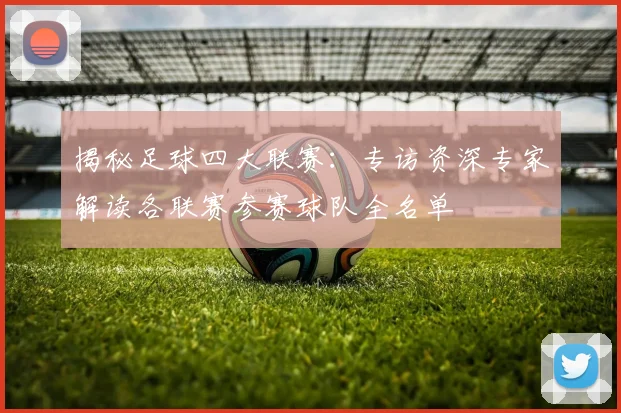 揭秘足球四大联赛：专访资深专家解读各联赛参赛球队全名单