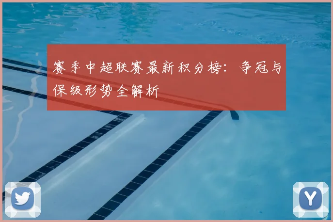 赛季中超联赛最新积分榜:争冠与保级形势全解析
