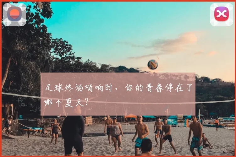 足球终场哨响时，你的青春停在了哪个夏天？